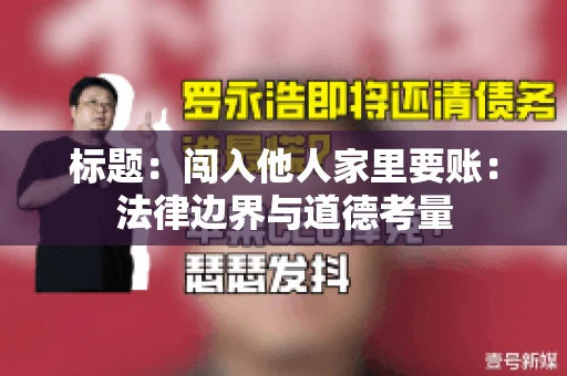 标题：闯入他人家里要账：法律边界与道德考量
