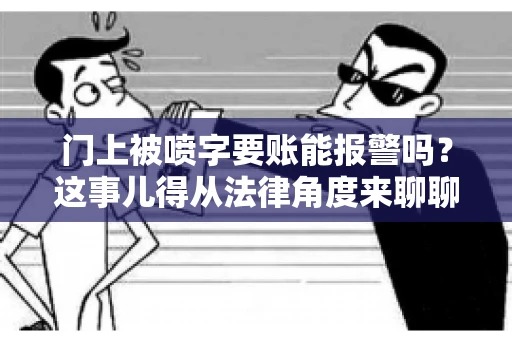 门上被喷字要账能报警吗？这事儿得从法律角度来聊聊