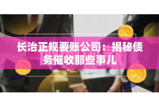 长治正规要账公司:揭秘债务催收那些事儿 长治正规要账公司:揭秘债务催收那些事儿
