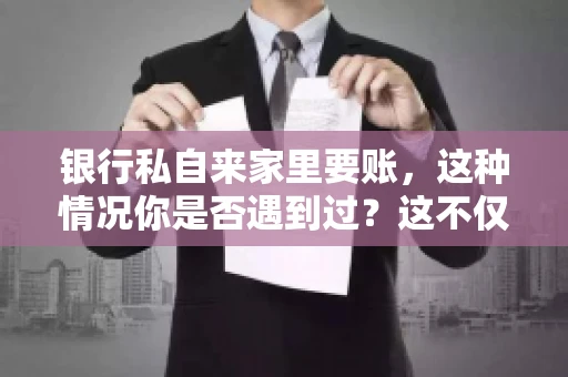 银行私自来家里要账，这种情况你是否遇到过？这不仅仅是一个法律问题，更涉及到我们每个人的日常生活。今天，我们就来聊聊这个话题，看看银行私自来家里要账的原因、法律依据以及我们该如何应对。