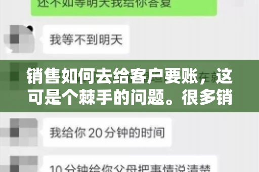 销售如何去给客户要账,这可是个棘手的问题。很多销售人员都遇到过客户拖欠账款的情况,让人头疼不已。今天,我就来和大家聊聊这个话题,分享一些实际操作中的经验和技巧。 销售如何去给客户要账,这可是个棘手的问题。很多销售人员都遇到过客户拖欠账款的情况,让人头疼不已。今天,我就来和大家聊聊这个话题,分享一些实际操作中的经验和技巧。