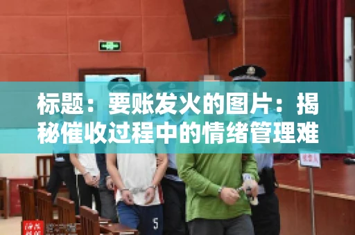 标题：要账发火的图片：揭秘催收过程中的情绪管理难题