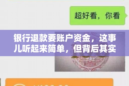 银行退款要账户资金,这事儿听起来简单,但背后其实有不少学问。今天咱们就来聊聊这个话题,希望能帮到那些正在为银行退款账户资金问题烦恼的朋友们。 银行退款要账户资金,这事儿听起来简单,但背后其实有不少学问。今天咱们就来聊聊这个话题,希望能帮到那些正在为银行退款账户资金问题烦恼的朋友们。