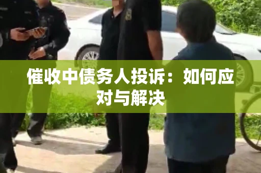催收中债务人投诉:如何应对与解决 催收中债务人投诉:如何应对与解决