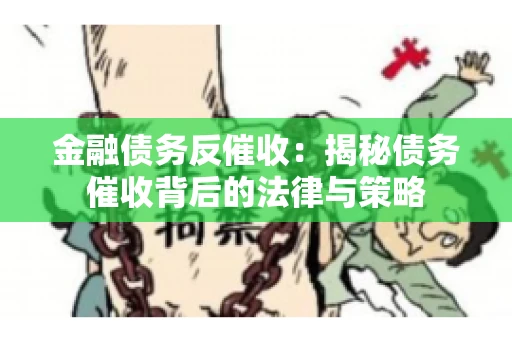 金融债务反催收：揭秘债务催收背后的法律与策略