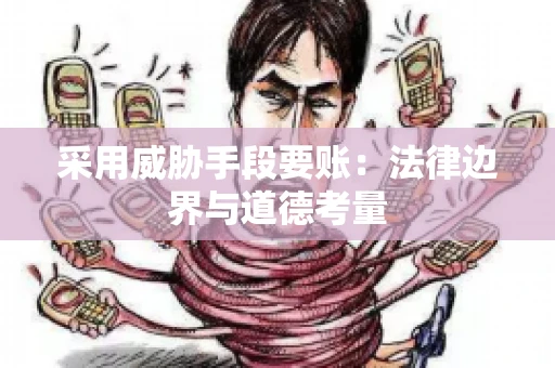 采用威胁手段要账:法律边界与道德考量 采用威胁手段要账:法律边界与道德考量