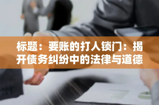 标题:要账的打人锁门:揭开债务纠纷中的法律与道德困境 标题:要账的打人锁门:揭开债务纠纷中的法律与道德困境