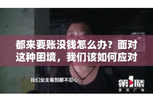 都来要账没钱怎么办?面对这种困境,我们该如何应对呢?首先,我们要明确一点,债务问题并非无解,关键在于我们如何去面对和解决。下面,我就从几个方面来和大家聊聊这个问题。 都来要账没钱怎么办?面对这种困境,我们该如何应对呢?首先,我们要明确一点,债务问题并非无解,关键在于我们如何去面对和解决。下面,我就从几个方面来和大家聊聊这个问题。