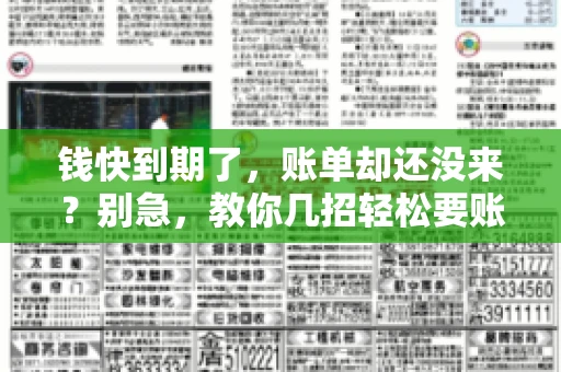 钱快到期了,账单却还没来?别急,教你几招轻松要账单! 钱快到期了,账单却还没来?别急,教你几招轻松要账单!
