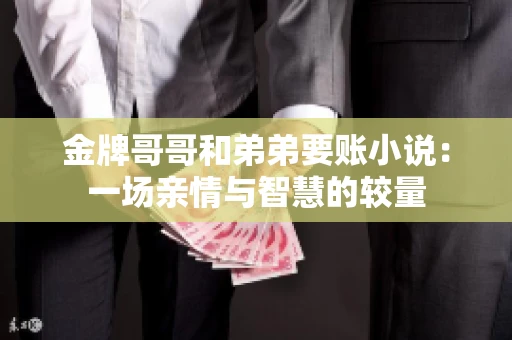金牌哥哥和弟弟要账小说：一场亲情与智慧的较量