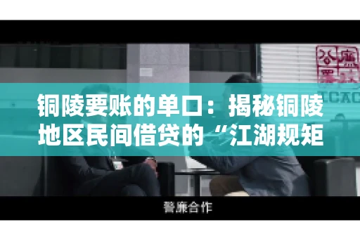 铜陵要账的单口:揭秘铜陵地区民间借贷的“江湖规矩” 铜陵要账的单口:揭秘铜陵地区民间借贷的“江湖规矩”