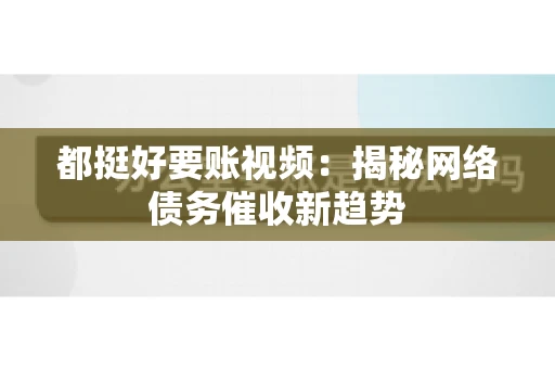 都挺好要账视频：揭秘网络债务催收新趋势