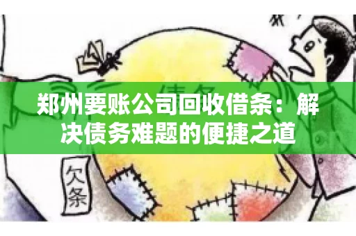 郑州要账公司回收借条：解决债务难题的便捷之道