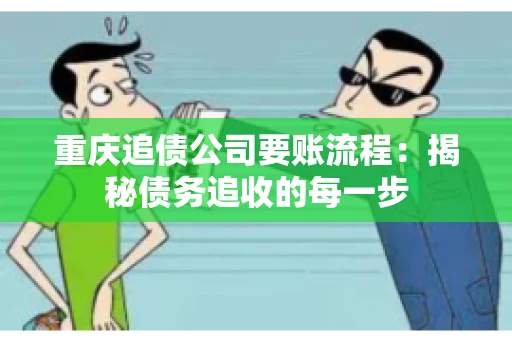 重庆追债公司要账流程：揭秘债务追收的每一步