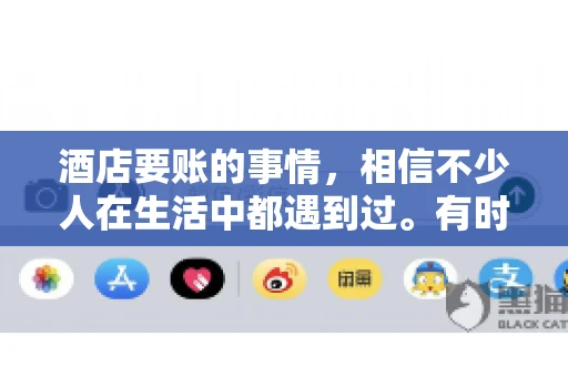 酒店要账的事情，相信不少人在生活中都遇到过。有时候，我们可能因为疏忽或者特殊情况，导致在酒店消费后忘记结账，或者酒店方面在要账时出现了一些误会。今天，我就来和大家聊聊关于酒店要账的那些事儿。