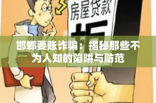 邯郸要账诈骗：揭秘那些不为人知的陷阱与防范