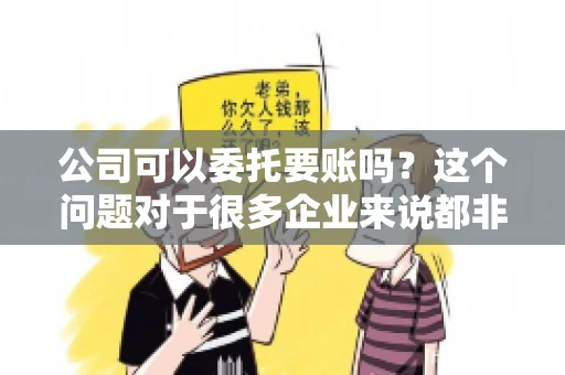 公司可以委托要账吗？这个问题对于很多企业来说都非常关键。在商业活动中，应收账款的管理是保证企业资金流转顺畅的重要环节。那么，公司是否可以委托要账呢？接下来，我们就来聊聊这个话题。
