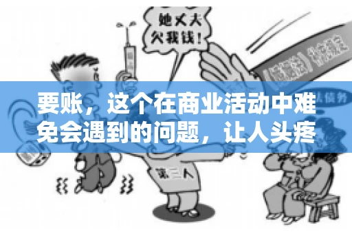 要账，这个在商业活动中难免会遇到的问题，让人头疼不已。那么，要账时需要送些什么东西呢？今天，我们就来聊聊这个话题。