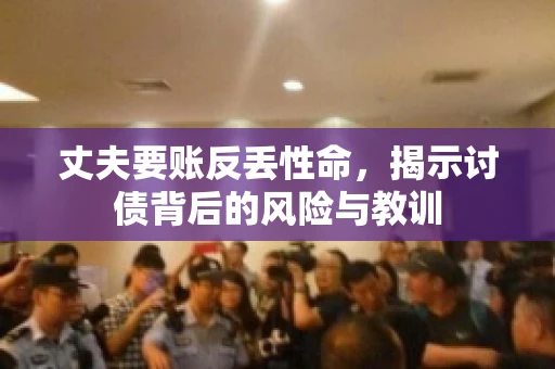 丈夫要账反丢性命，揭示讨债背后的风险与教训