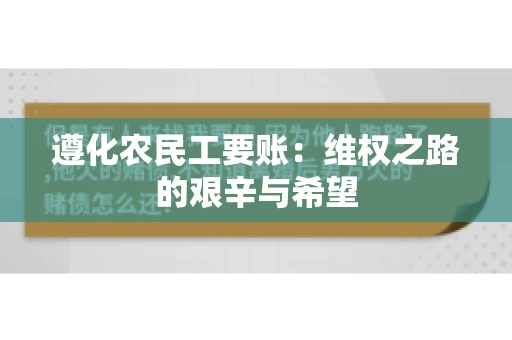 遵化农民工要账:维权之路的艰辛与希望 遵化农民工要账:维权之路的艰辛与希望