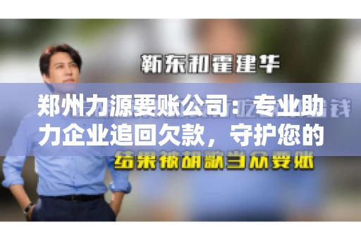 郑州力源要账公司：专业助力企业追回欠款，守护您的资金安全