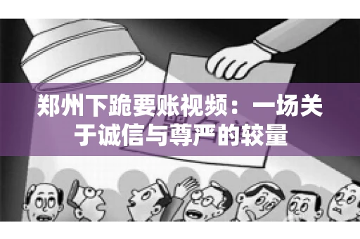 郑州下跪要账视频：一场关于诚信与尊严的较量