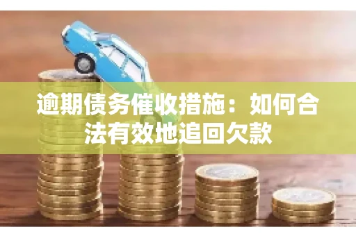 逾期债务催收措施：如何合法有效地追回欠款