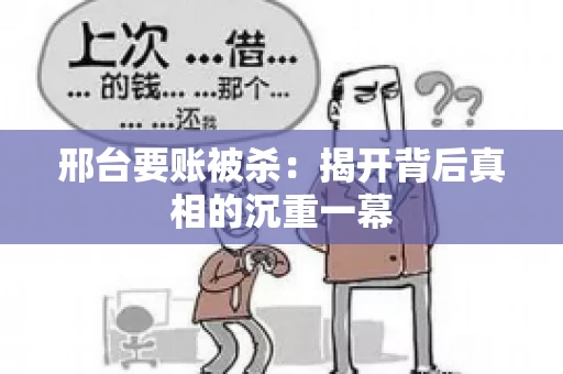 邢台要账被杀：揭开背后真相的沉重一幕