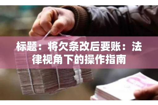 标题：将欠条改后要账：法律视角下的操作指南