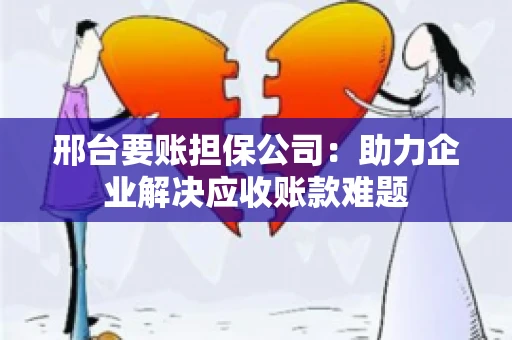 邢台要账担保公司：助力企业解决应收账款难题
