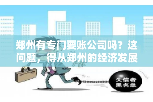 郑州有专门要账公司吗？这问题，得从郑州的经济发展和市场需求说起。