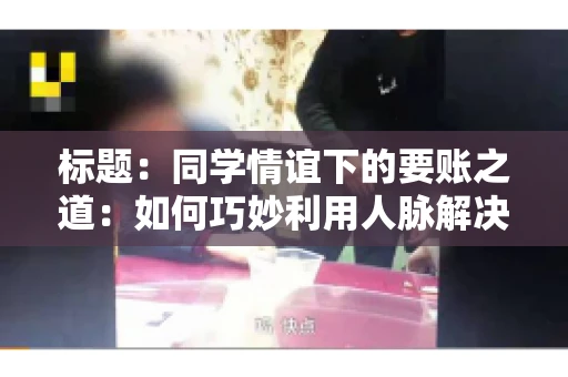标题：同学情谊下的要账之道：如何巧妙利用人脉解决欠款问题