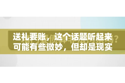 送礼要账，这个话题听起来可能有些微妙，但却是现实生活中不少人都可能遇到的情况。送礼，有时候是为了拉近关系，有时候则是为了解决一些实际问题。而要账，更是涉及到金钱利益，往往让人感到压力。今天，我们就来聊聊这个话题，看看送礼要账背后的故事。