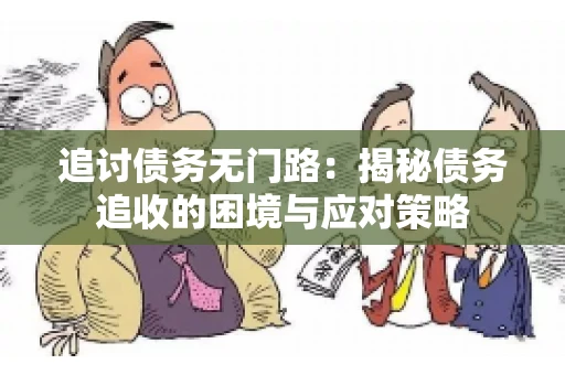 追讨债务无门路:揭秘债务追收的困境与应对策略 追讨债务无门路:揭秘债务追收的困境与应对策略
