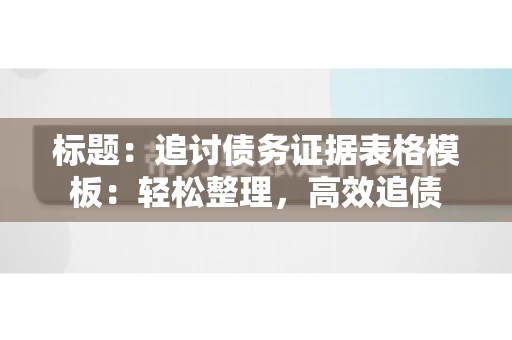 标题：追讨债务证据表格模板：轻松整理，高效追债