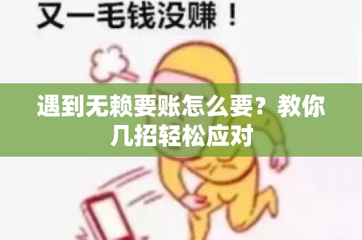 遇到无赖要账怎么要？教你几招轻松应对