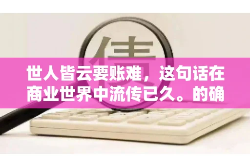 世人皆云要账难，这句话在商业世界中流传已久。的确，要账难，难就难在它不仅考验着企业的财务管理能力，更考验着企业的法律意识和执行力。今天，我们就来聊聊这个话题，看看要账难在哪里，如何才能让要账变得不那么难。