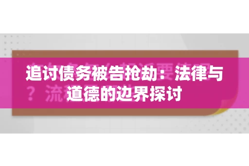 追讨债务被告抢劫：法律与道德的边界探讨