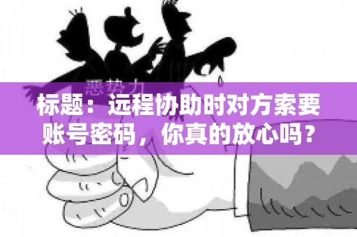 标题：远程协助时对方索要账号密码，你真的放心吗？