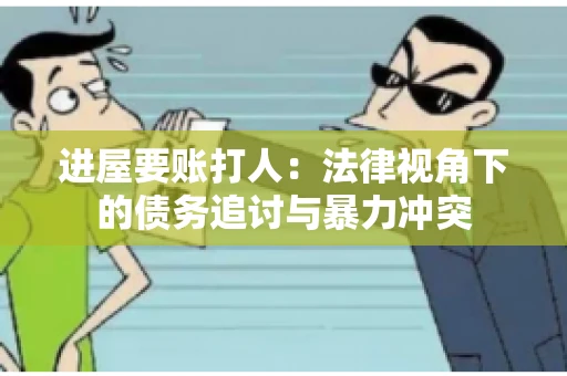 进屋要账打人:法律视角下的债务追讨与暴力冲突 进屋要账打人:法律视角下的债务追讨与暴力冲突