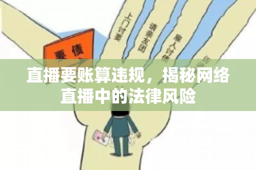 直播要账算违规，揭秘网络直播中的法律风险