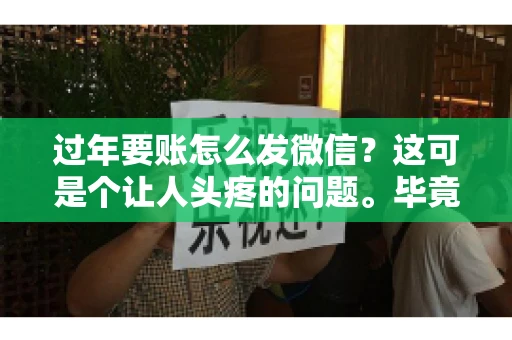 过年要账怎么发微信？这可是个让人头疼的问题。毕竟，过年期间大家都忙着团圆，谁也不想在这个时候谈钱。但是，该要的钱还是要要的。今天，我就来和大家聊聊，过年要账怎么发微信，希望能帮到大家。