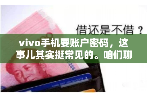 vivo手机要账户密码,这事儿其实挺常见的。咱们聊聊这背后的原因,还有怎么解决吧。 vivo手机要账户密码,这事儿其实挺常见的。咱们聊聊这背后的原因,还有怎么解决吧。
