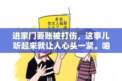 进家门要账被打伤，这事儿听起来就让人心头一紧。咱们得聊聊这个话题，毕竟涉及到人身安全和合法权益，可不是闹着玩的。话说回来，这事儿在现实生活中并不少见，今天咱们就来聊聊这个敏感又现实的问题。