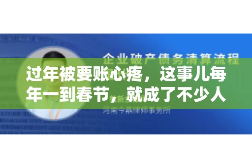 过年被要账心疼,这事儿每年一到春节,就成了不少人的心头病。咱们聊聊这事儿,看看怎么才能让过年的心情不那么沉重。 过年被要账心疼,这事儿每年一到春节,就成了不少人的心头病。咱们聊聊这事儿,看看怎么才能让过年的心情不那么沉重。