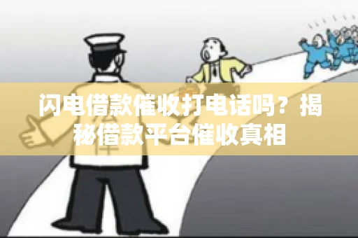 闪电借款催收打电话吗？揭秘借款平台催收真相
