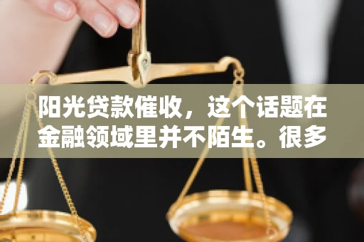 阳光贷款催收，这个话题在金融领域里并不陌生。很多人在贷款过程中，都可能遇到催收的情况。那么，阳光贷款催收是哪个公司呢？今天，我们就来聊聊这个话题。