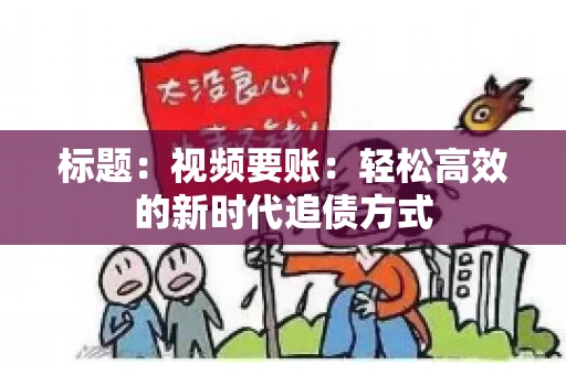 标题：视频要账：轻松高效的新时代追债方式