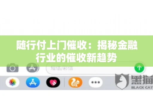 随行付上门催收：揭秘金融行业的催收新趋势