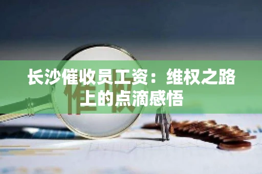 长沙催收员工资：维权之路上的点滴感悟